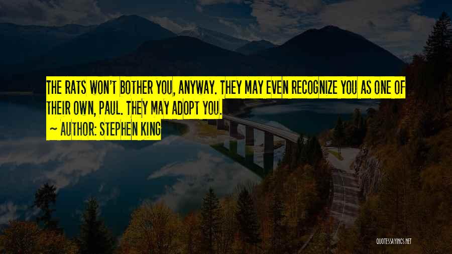 Stephen King Quotes: The Rats Won't Bother You, Anyway. They May Even Recognize You As One Of Their Own, Paul. They May Adopt