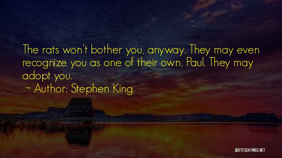 Stephen King Quotes: The Rats Won't Bother You, Anyway. They May Even Recognize You As One Of Their Own, Paul. They May Adopt