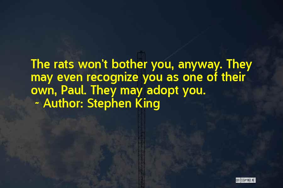 Stephen King Quotes: The Rats Won't Bother You, Anyway. They May Even Recognize You As One Of Their Own, Paul. They May Adopt
