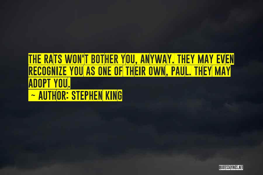 Stephen King Quotes: The Rats Won't Bother You, Anyway. They May Even Recognize You As One Of Their Own, Paul. They May Adopt