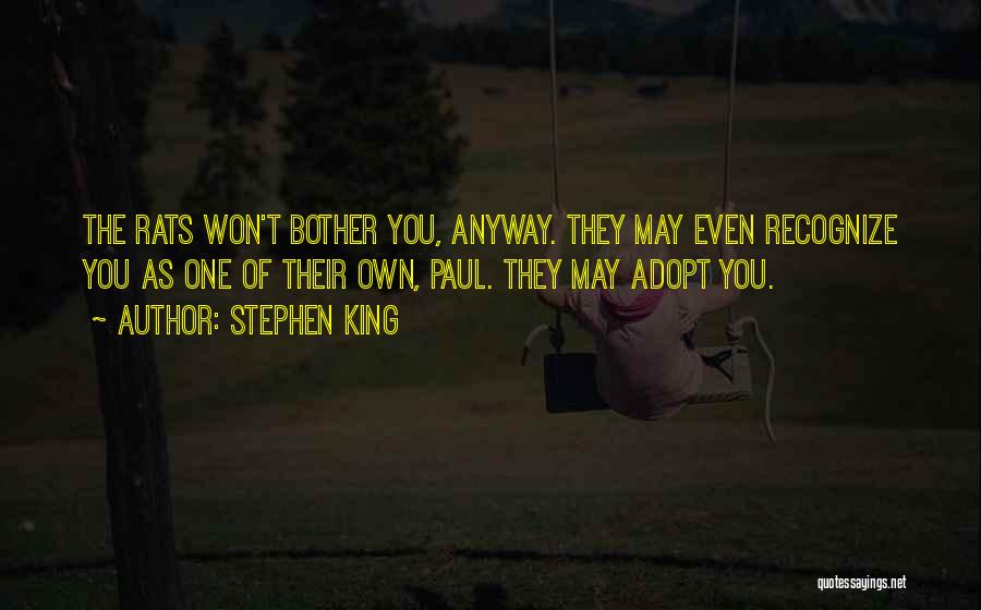 Stephen King Quotes: The Rats Won't Bother You, Anyway. They May Even Recognize You As One Of Their Own, Paul. They May Adopt