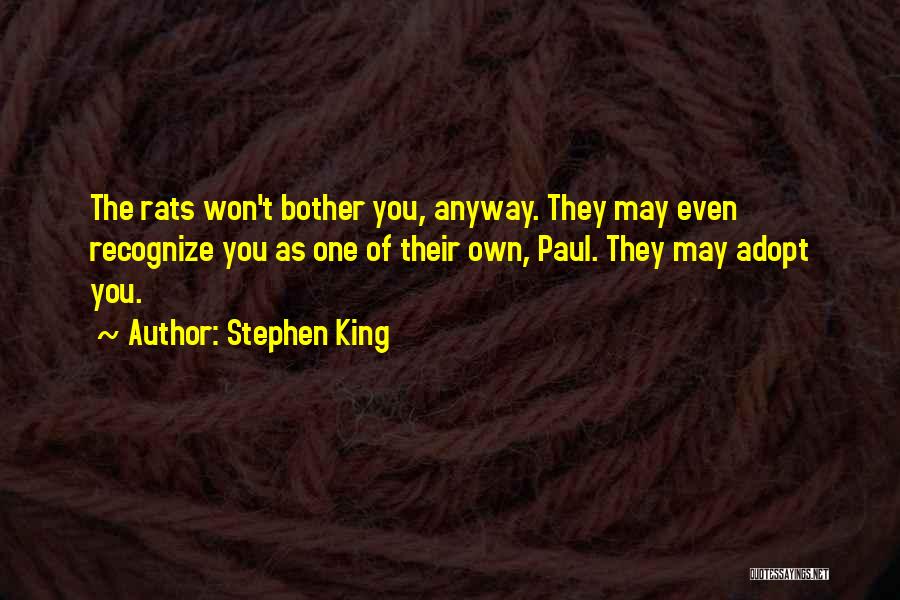 Stephen King Quotes: The Rats Won't Bother You, Anyway. They May Even Recognize You As One Of Their Own, Paul. They May Adopt