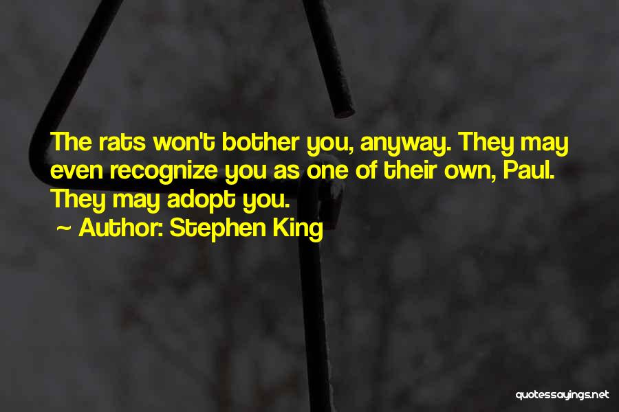 Stephen King Quotes: The Rats Won't Bother You, Anyway. They May Even Recognize You As One Of Their Own, Paul. They May Adopt