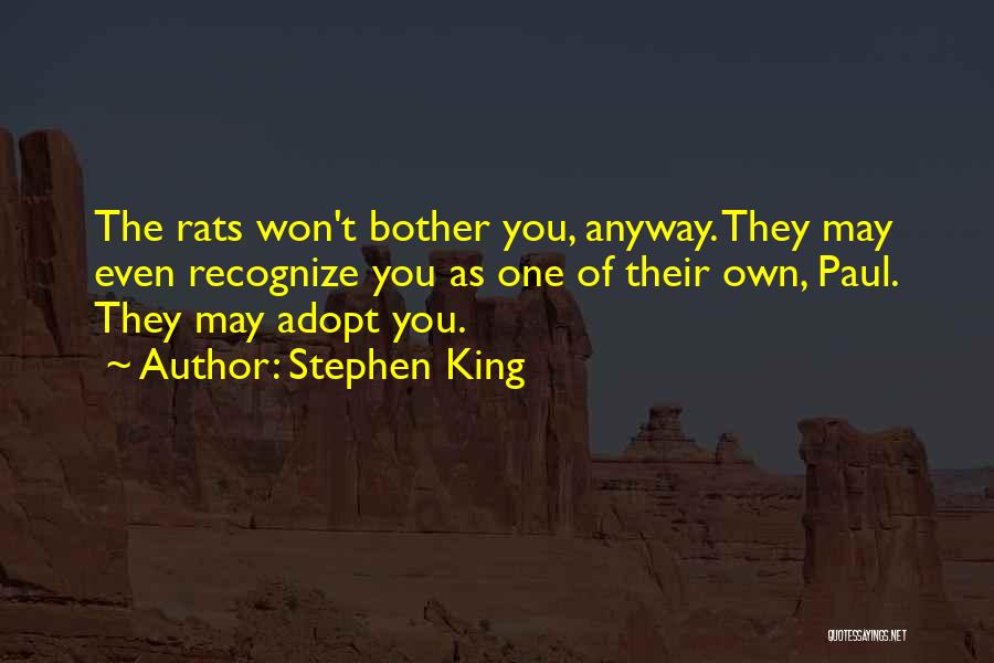 Stephen King Quotes: The Rats Won't Bother You, Anyway. They May Even Recognize You As One Of Their Own, Paul. They May Adopt