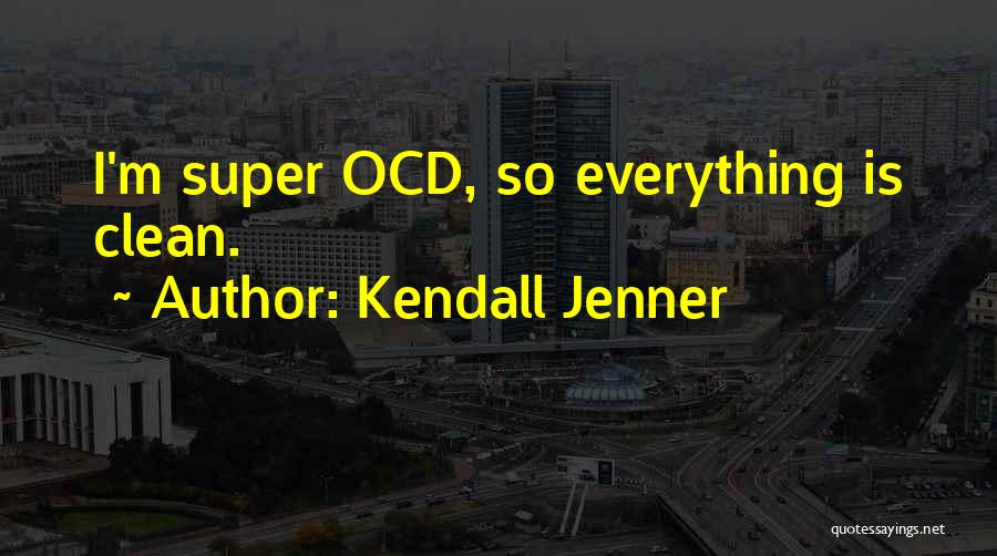 Kendall Jenner Quotes: I'm Super Ocd, So Everything Is Clean.