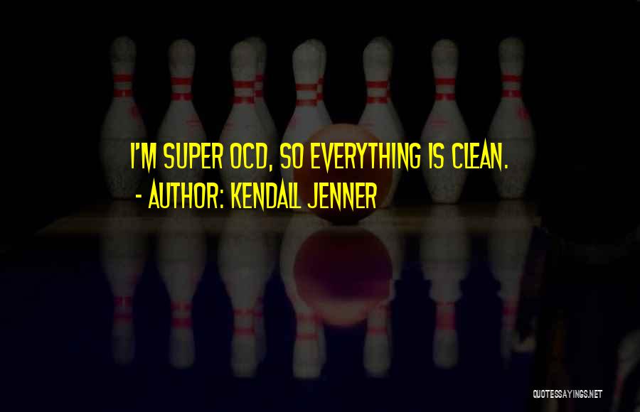Kendall Jenner Quotes: I'm Super Ocd, So Everything Is Clean.
