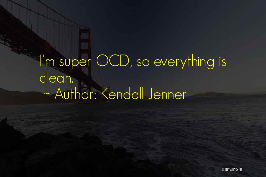 Kendall Jenner Quotes: I'm Super Ocd, So Everything Is Clean.