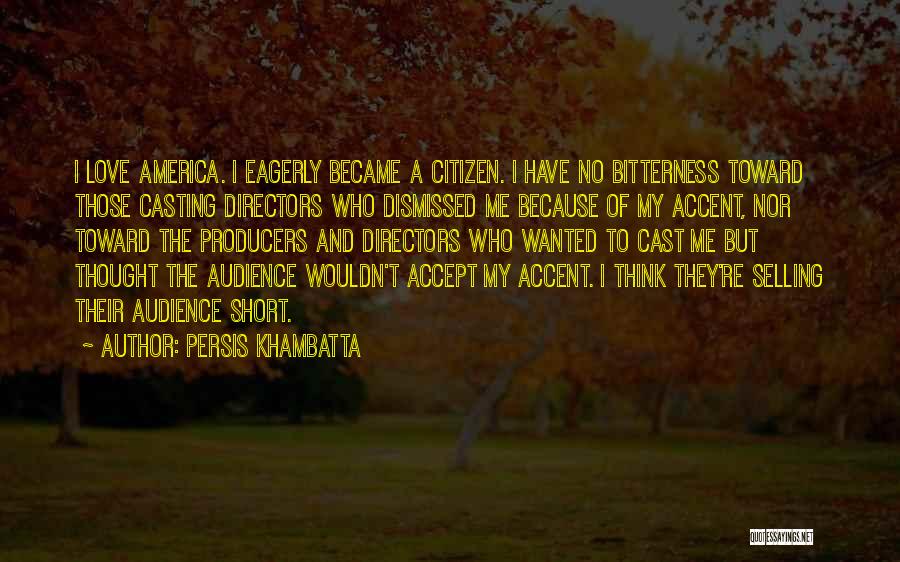 Persis Khambatta Quotes: I Love America. I Eagerly Became A Citizen. I Have No Bitterness Toward Those Casting Directors Who Dismissed Me Because