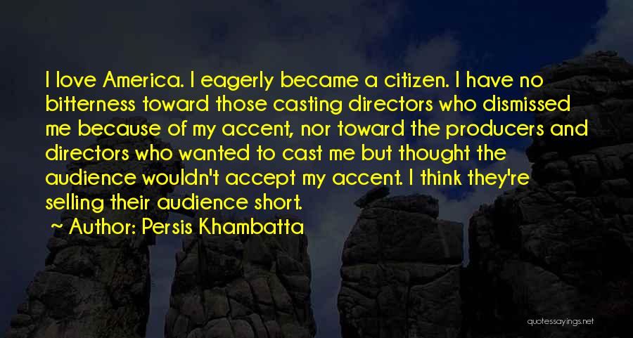 Persis Khambatta Quotes: I Love America. I Eagerly Became A Citizen. I Have No Bitterness Toward Those Casting Directors Who Dismissed Me Because