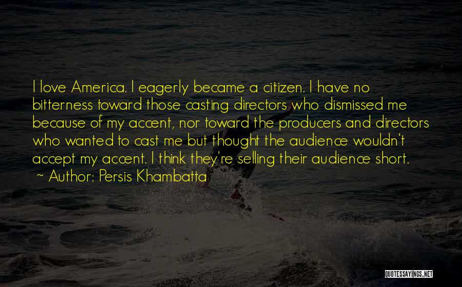 Persis Khambatta Quotes: I Love America. I Eagerly Became A Citizen. I Have No Bitterness Toward Those Casting Directors Who Dismissed Me Because