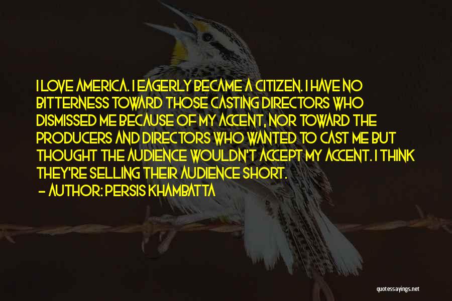 Persis Khambatta Quotes: I Love America. I Eagerly Became A Citizen. I Have No Bitterness Toward Those Casting Directors Who Dismissed Me Because