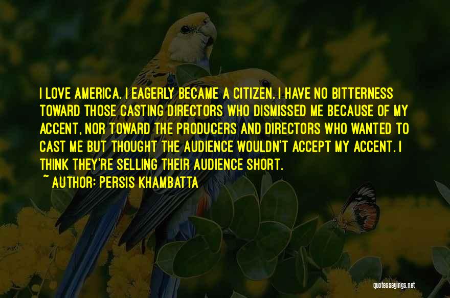Persis Khambatta Quotes: I Love America. I Eagerly Became A Citizen. I Have No Bitterness Toward Those Casting Directors Who Dismissed Me Because