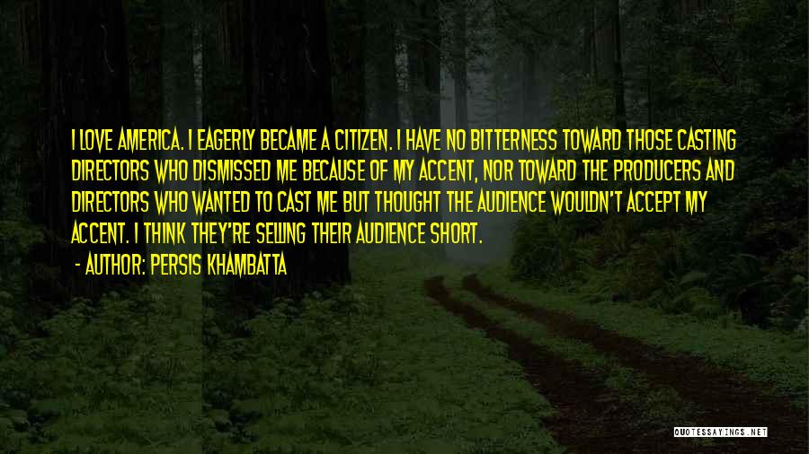 Persis Khambatta Quotes: I Love America. I Eagerly Became A Citizen. I Have No Bitterness Toward Those Casting Directors Who Dismissed Me Because