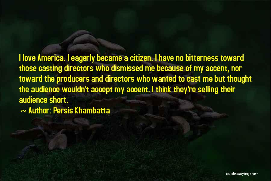 Persis Khambatta Quotes: I Love America. I Eagerly Became A Citizen. I Have No Bitterness Toward Those Casting Directors Who Dismissed Me Because