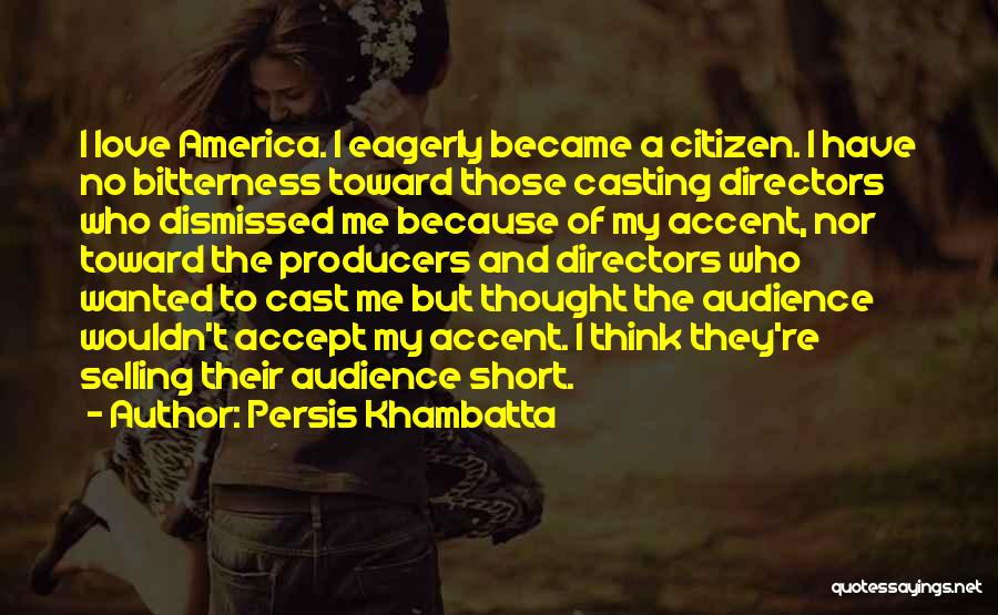 Persis Khambatta Quotes: I Love America. I Eagerly Became A Citizen. I Have No Bitterness Toward Those Casting Directors Who Dismissed Me Because