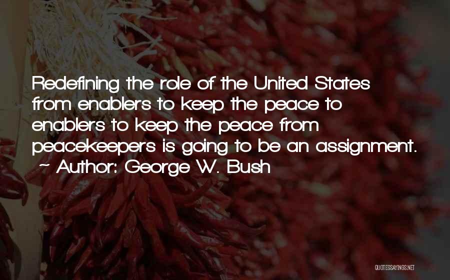 George W. Bush Quotes: Redefining The Role Of The United States From Enablers To Keep The Peace To Enablers To Keep The Peace From