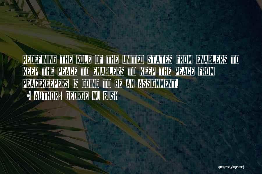 George W. Bush Quotes: Redefining The Role Of The United States From Enablers To Keep The Peace To Enablers To Keep The Peace From