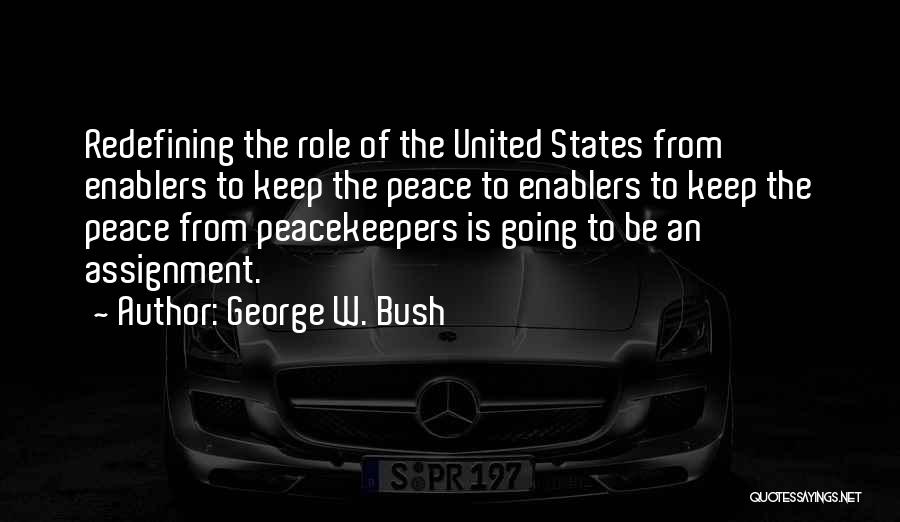 George W. Bush Quotes: Redefining The Role Of The United States From Enablers To Keep The Peace To Enablers To Keep The Peace From