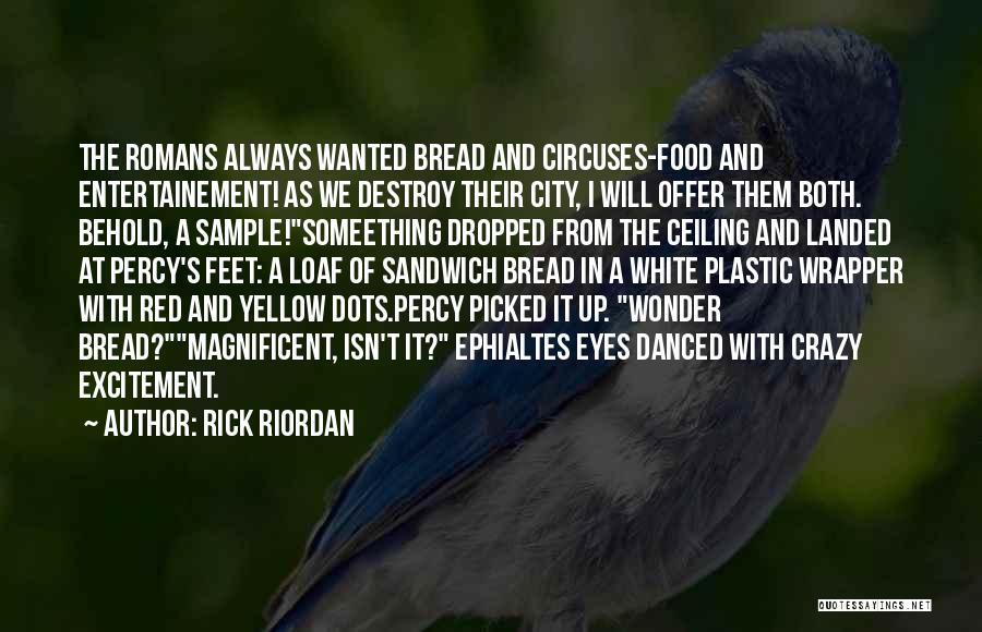 Rick Riordan Quotes: The Romans Always Wanted Bread And Circuses-food And Entertainement! As We Destroy Their City, I Will Offer Them Both. Behold,