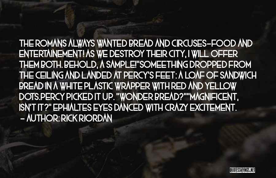 Rick Riordan Quotes: The Romans Always Wanted Bread And Circuses-food And Entertainement! As We Destroy Their City, I Will Offer Them Both. Behold,