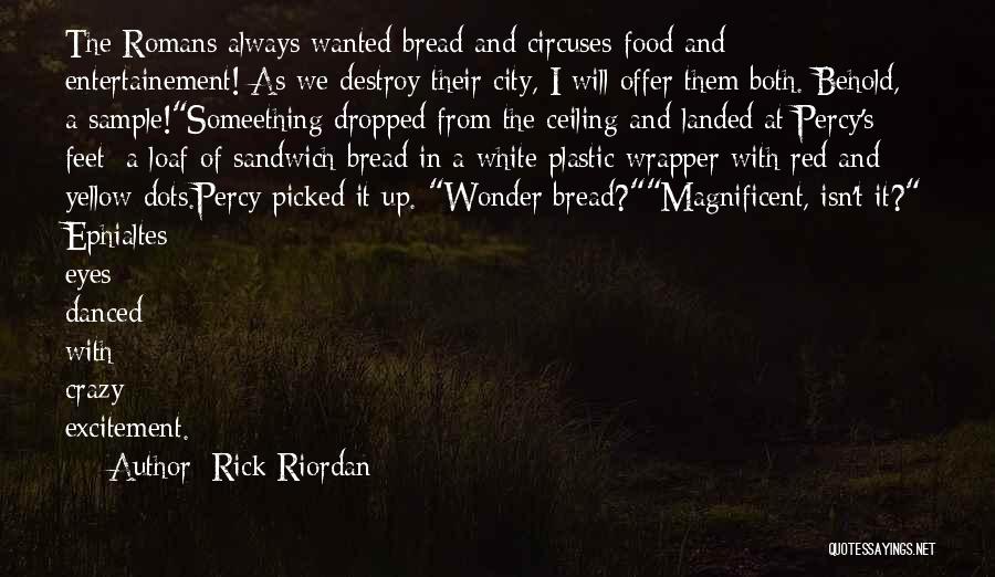 Rick Riordan Quotes: The Romans Always Wanted Bread And Circuses-food And Entertainement! As We Destroy Their City, I Will Offer Them Both. Behold,