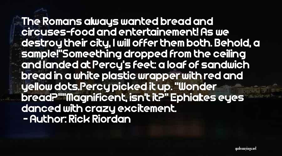 Rick Riordan Quotes: The Romans Always Wanted Bread And Circuses-food And Entertainement! As We Destroy Their City, I Will Offer Them Both. Behold,