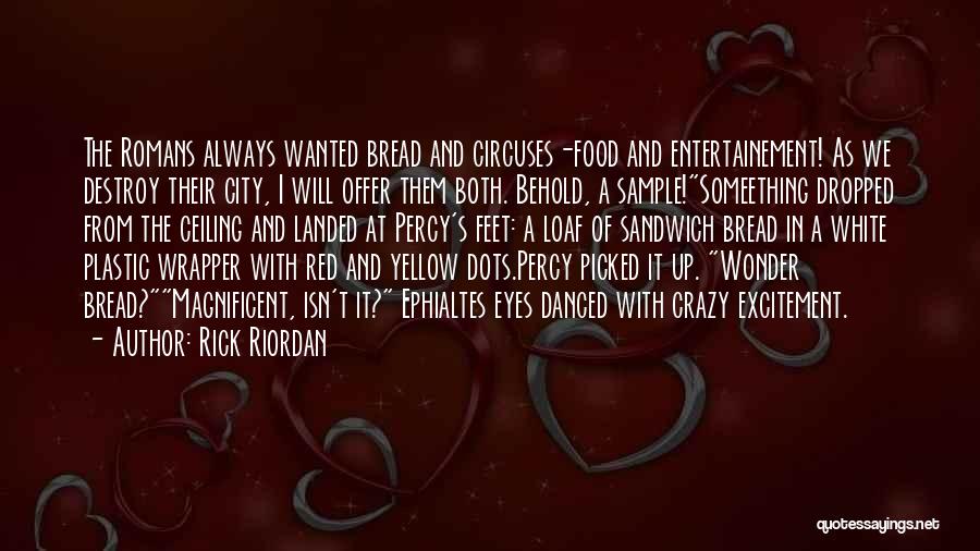 Rick Riordan Quotes: The Romans Always Wanted Bread And Circuses-food And Entertainement! As We Destroy Their City, I Will Offer Them Both. Behold,