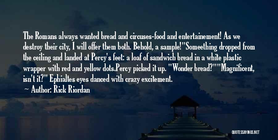 Rick Riordan Quotes: The Romans Always Wanted Bread And Circuses-food And Entertainement! As We Destroy Their City, I Will Offer Them Both. Behold,
