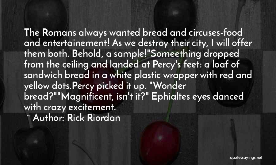 Rick Riordan Quotes: The Romans Always Wanted Bread And Circuses-food And Entertainement! As We Destroy Their City, I Will Offer Them Both. Behold,