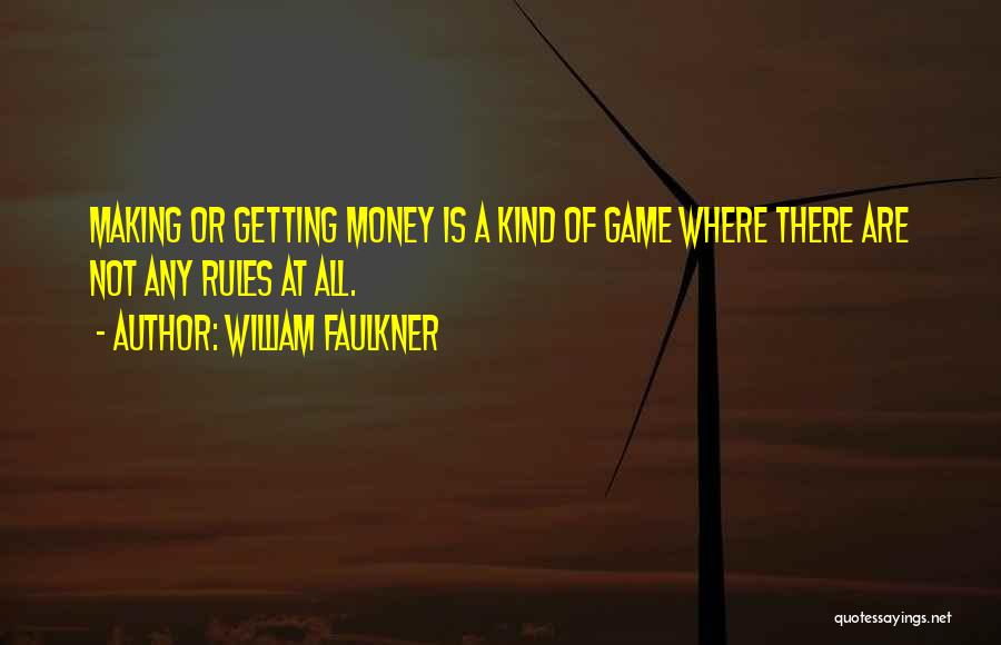 William Faulkner Quotes: Making Or Getting Money Is A Kind Of Game Where There Are Not Any Rules At All.