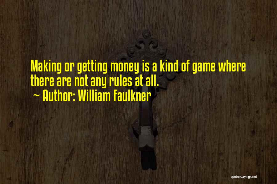 William Faulkner Quotes: Making Or Getting Money Is A Kind Of Game Where There Are Not Any Rules At All.