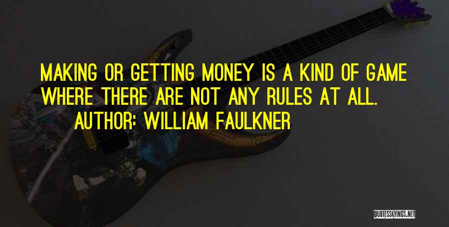 William Faulkner Quotes: Making Or Getting Money Is A Kind Of Game Where There Are Not Any Rules At All.