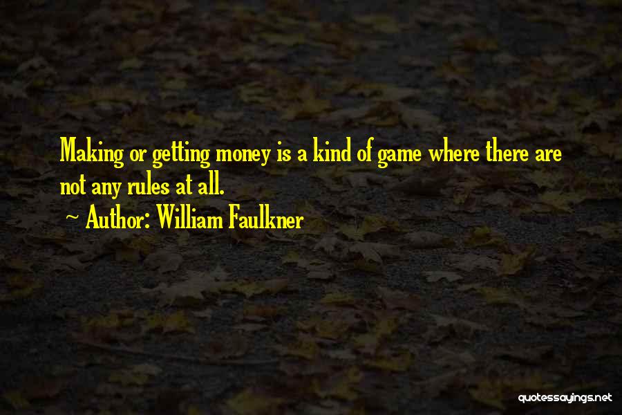 William Faulkner Quotes: Making Or Getting Money Is A Kind Of Game Where There Are Not Any Rules At All.