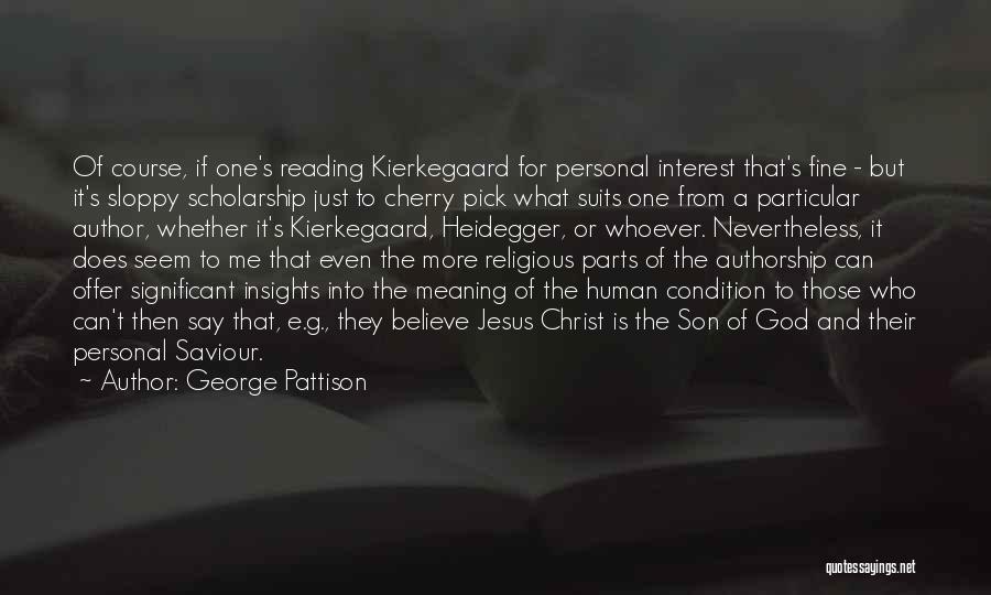 George Pattison Quotes: Of Course, If One's Reading Kierkegaard For Personal Interest That's Fine - But It's Sloppy Scholarship Just To Cherry Pick