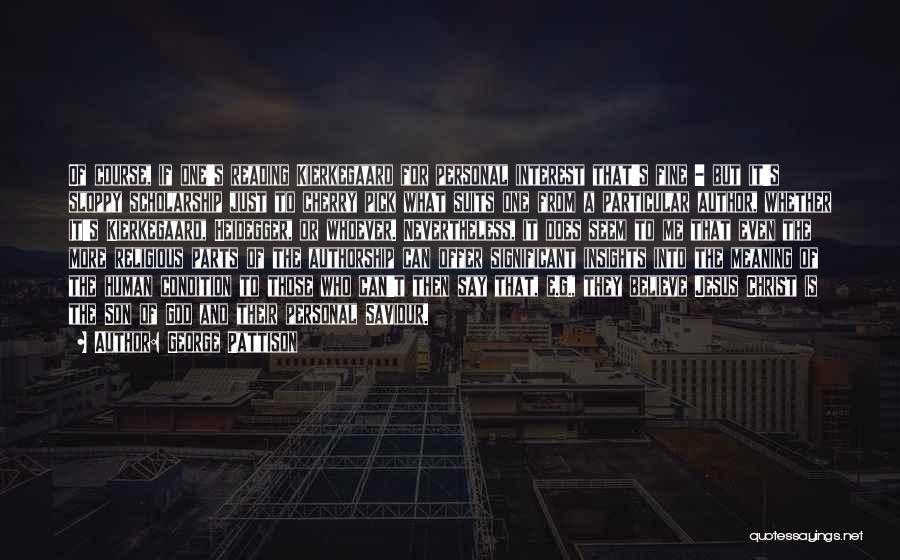 George Pattison Quotes: Of Course, If One's Reading Kierkegaard For Personal Interest That's Fine - But It's Sloppy Scholarship Just To Cherry Pick
