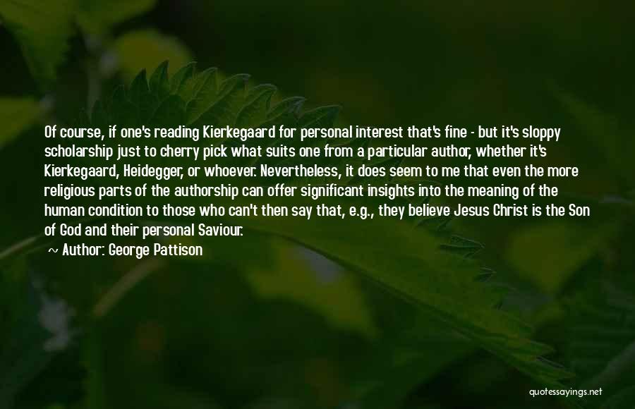 George Pattison Quotes: Of Course, If One's Reading Kierkegaard For Personal Interest That's Fine - But It's Sloppy Scholarship Just To Cherry Pick