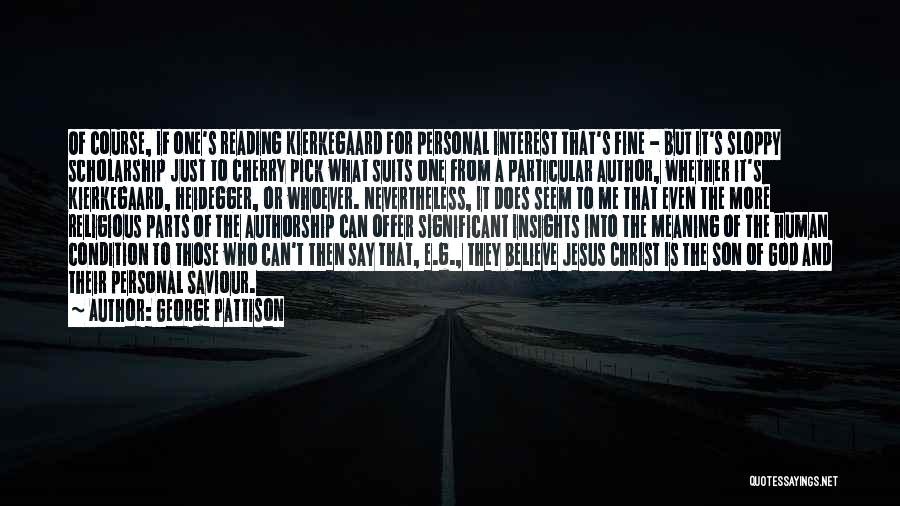 George Pattison Quotes: Of Course, If One's Reading Kierkegaard For Personal Interest That's Fine - But It's Sloppy Scholarship Just To Cherry Pick
