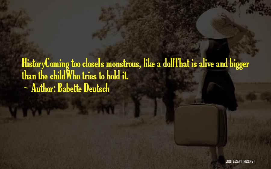 Babette Deutsch Quotes: Historycoming Too Closeis Monstrous, Like A Dollthat Is Alive And Bigger Than The Childwho Tries To Hold It.