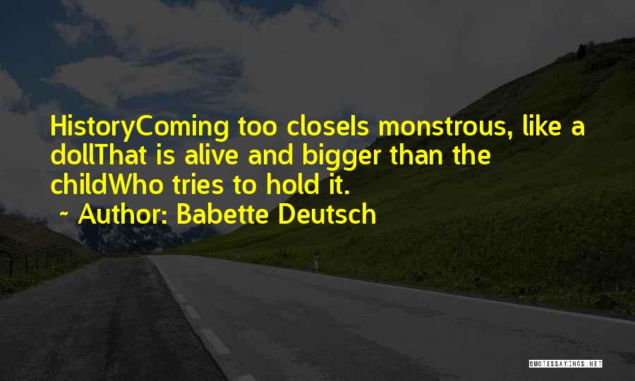 Babette Deutsch Quotes: Historycoming Too Closeis Monstrous, Like A Dollthat Is Alive And Bigger Than The Childwho Tries To Hold It.