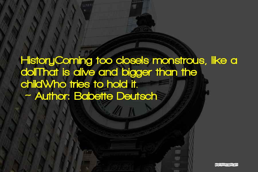 Babette Deutsch Quotes: Historycoming Too Closeis Monstrous, Like A Dollthat Is Alive And Bigger Than The Childwho Tries To Hold It.