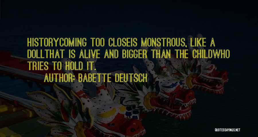 Babette Deutsch Quotes: Historycoming Too Closeis Monstrous, Like A Dollthat Is Alive And Bigger Than The Childwho Tries To Hold It.