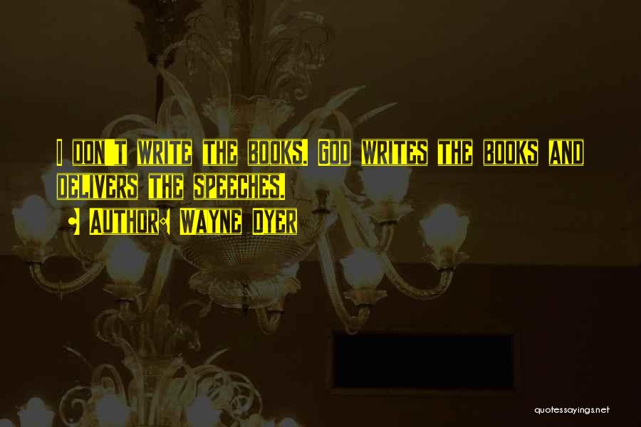 Wayne Dyer Quotes: I Don't Write The Books. God Writes The Books And Delivers The Speeches.