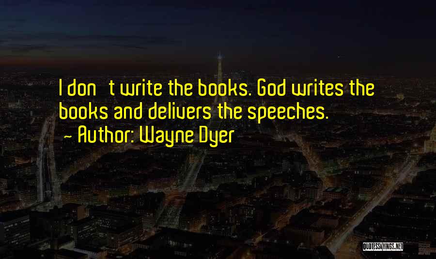 Wayne Dyer Quotes: I Don't Write The Books. God Writes The Books And Delivers The Speeches.