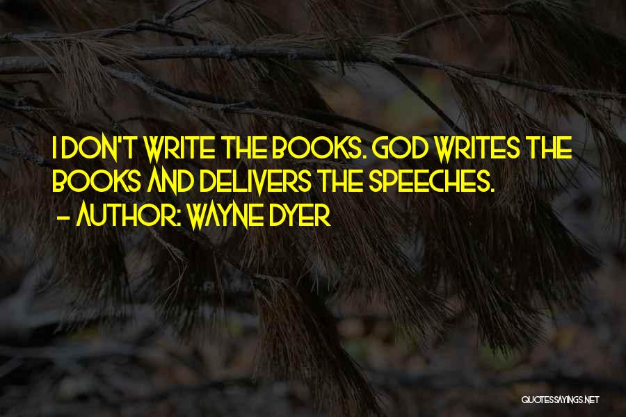 Wayne Dyer Quotes: I Don't Write The Books. God Writes The Books And Delivers The Speeches.
