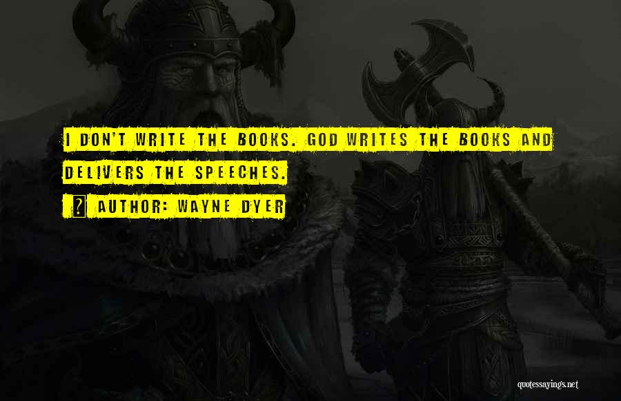 Wayne Dyer Quotes: I Don't Write The Books. God Writes The Books And Delivers The Speeches.