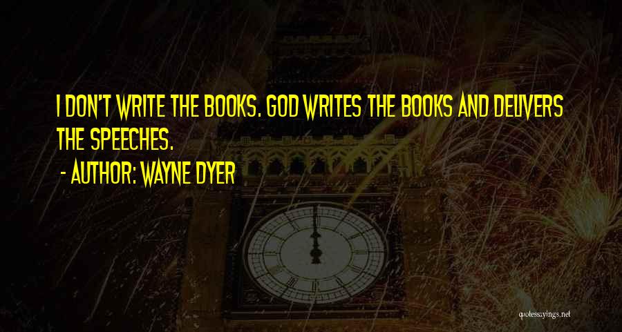 Wayne Dyer Quotes: I Don't Write The Books. God Writes The Books And Delivers The Speeches.