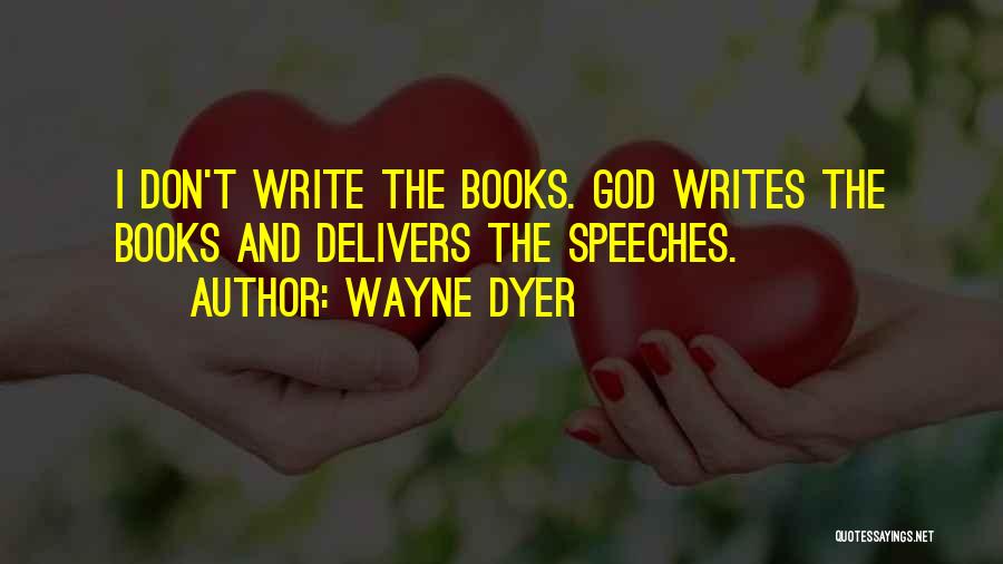 Wayne Dyer Quotes: I Don't Write The Books. God Writes The Books And Delivers The Speeches.