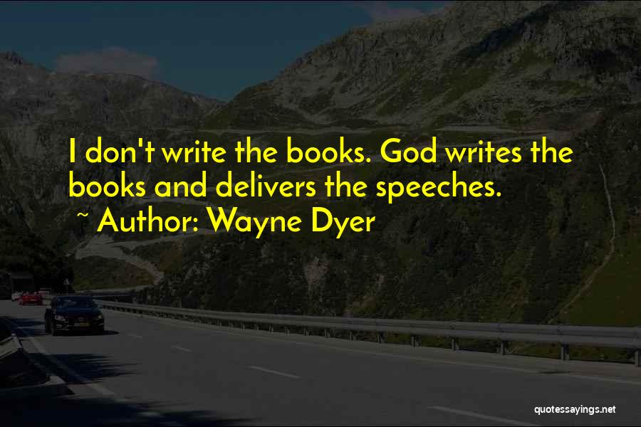 Wayne Dyer Quotes: I Don't Write The Books. God Writes The Books And Delivers The Speeches.