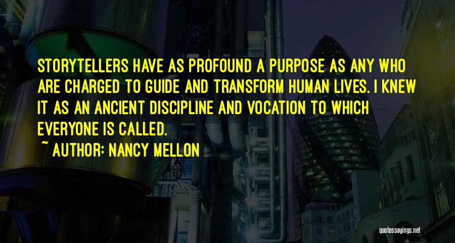 Nancy Mellon Quotes: Storytellers Have As Profound A Purpose As Any Who Are Charged To Guide And Transform Human Lives. I Knew It