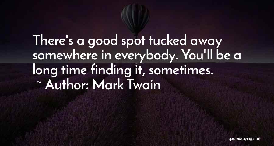 Mark Twain Quotes: There's A Good Spot Tucked Away Somewhere In Everybody. You'll Be A Long Time Finding It, Sometimes.